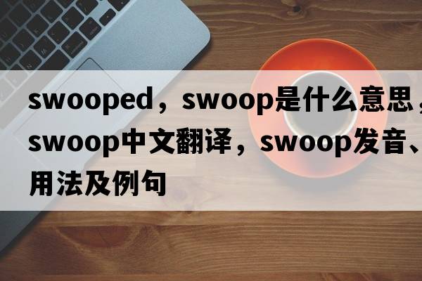 swooped，swoop是什么意思，swoop中文翻譯，swoop發(fā)音、用法及例句