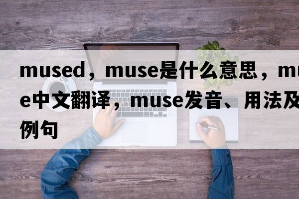 mused，muse是什么意思，muse中文翻譯，muse發(fā)音、用法及例句