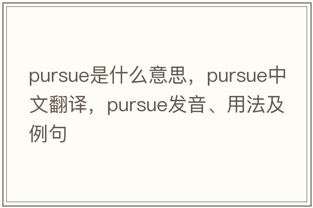 pursue是什么意思，pursue中文翻譯，pursue發(fā)音、用法及例句