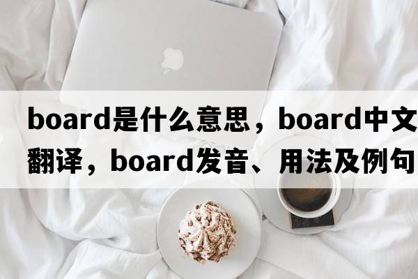 board是什么意思，board中文翻譯，board發(fā)音、用法及例句