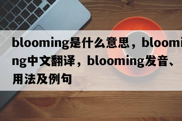 blooming是什么意思，blooming中文翻譯，blooming發(fā)音、用法及例句