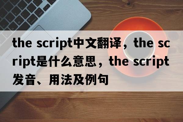 the script中文翻譯，the script是什么意思，the script發(fā)音、用法及例句