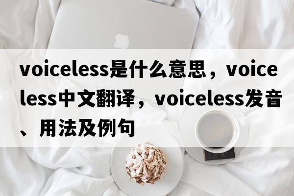 voiceless是什么意思，voiceless中文翻譯，voiceless發(fā)音、用法及例句