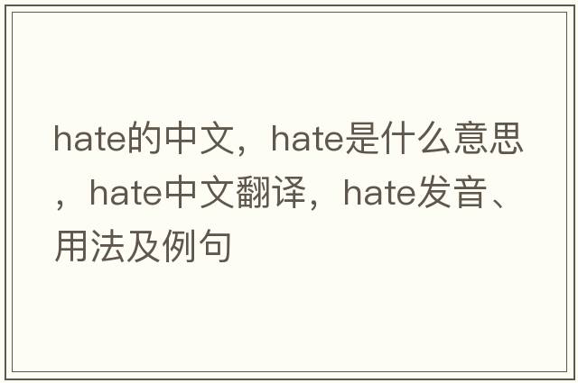 hate的中文，hate是什么意思，hate中文翻譯，hate發(fā)音、用法及例句