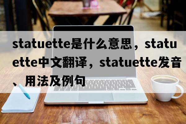 statuette是什么意思，statuette中文翻譯，statuette發(fā)音、用法及例句