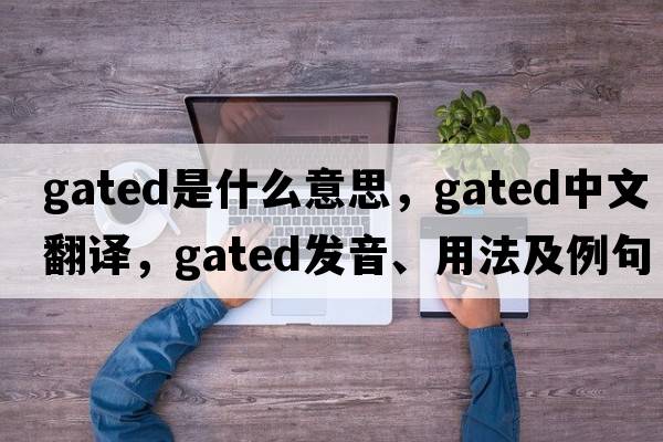 gated是什么意思，gated中文翻譯，gated發(fā)音、用法及例句