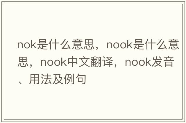 nok是什么意思，nook是什么意思，nook中文翻譯，nook發(fā)音、用法及例句