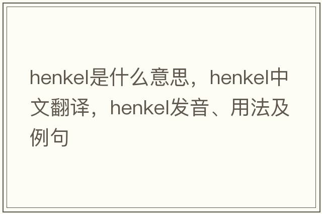 Henkel是什么意思，Henkel中文翻譯，Henkel發(fā)音、用法及例句