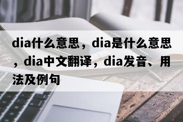dia什么意思，dia是什么意思，dia中文翻譯，dia發(fā)音、用法及例句