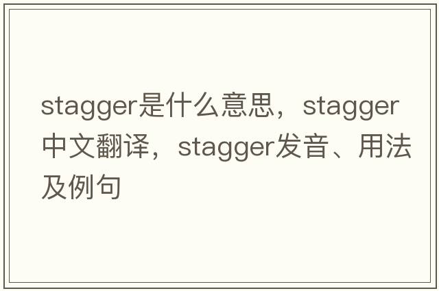 stagger是什么意思，stagger中文翻譯，stagger發(fā)音、用法及例句