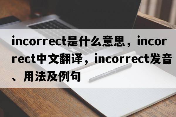 incorrect是什么意思，incorrect中文翻譯，incorrect發(fā)音、用法及例句