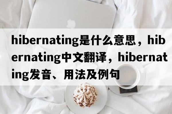 hibernating是什么意思，hibernating中文翻譯，hibernating發(fā)音、用法及例句
