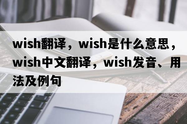 wish翻譯，wish是什么意思，wish中文翻譯，wish發(fā)音、用法及例句