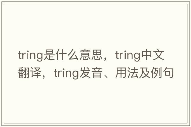 tring是什么意思，tring中文翻譯，tring發(fā)音、用法及例句