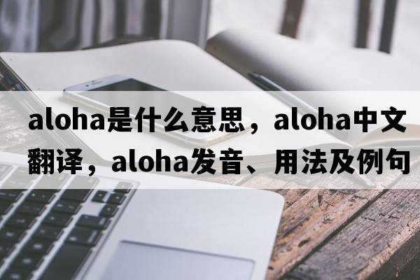 aloha是什么意思，aloha中文翻譯，aloha發(fā)音、用法及例句