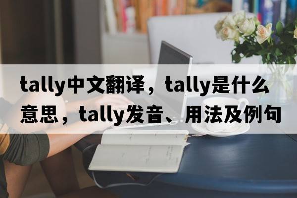 tally中文翻譯，tally是什么意思，tally發(fā)音、用法及例句