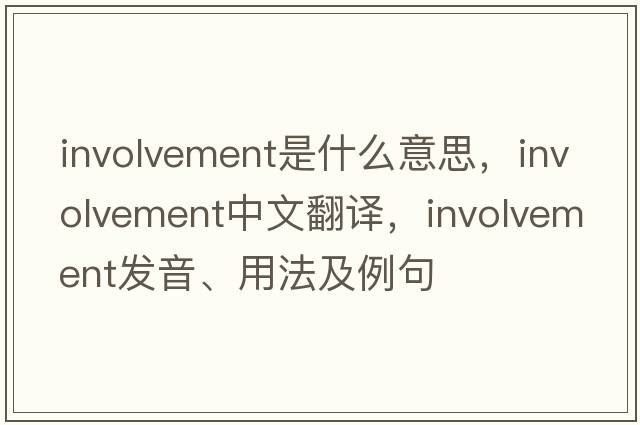 involvement是什么意思，involvement中文翻譯，involvement發(fā)音、用法及例句
