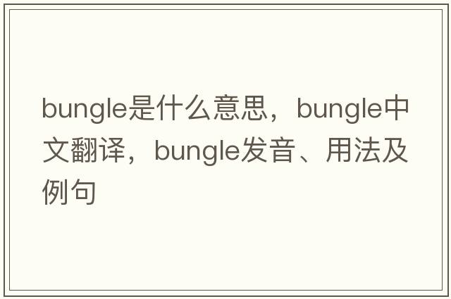 bungle是什么意思，bungle中文翻譯，bungle發(fā)音、用法及例句