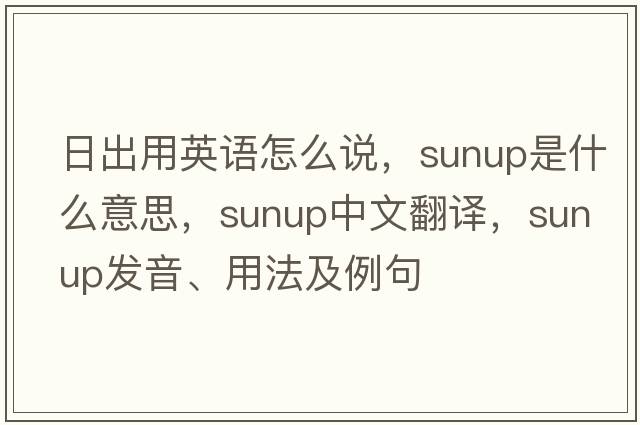 日出用英語(yǔ)怎么說(shuō)，sunup是什么意思，sunup中文翻譯，sunup發(fā)音、用法及例句