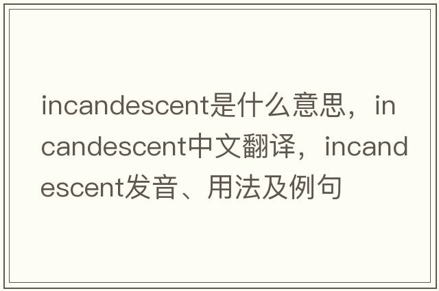 incandescent是什么意思，incandescent中文翻譯，incandescent發(fā)音、用法及例句