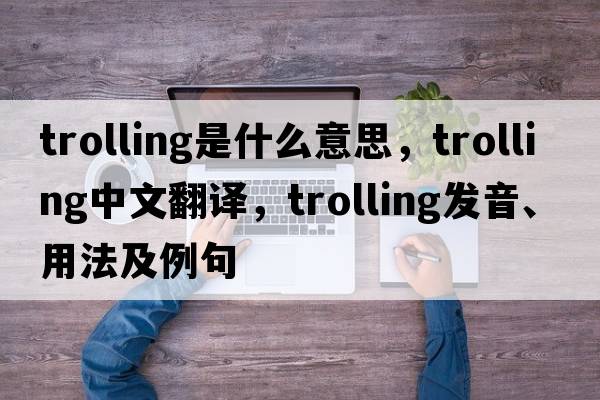 trolling是什么意思，trolling中文翻譯，trolling發(fā)音、用法及例句