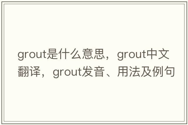 grout是什么意思，grout中文翻譯，grout發(fā)音、用法及例句