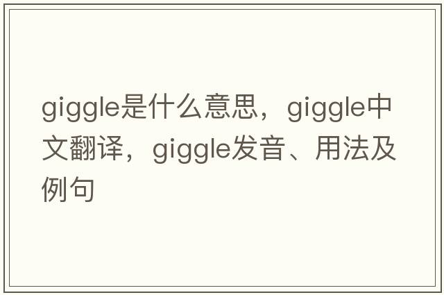 giggle是什么意思，giggle中文翻譯，giggle發(fā)音、用法及例句
