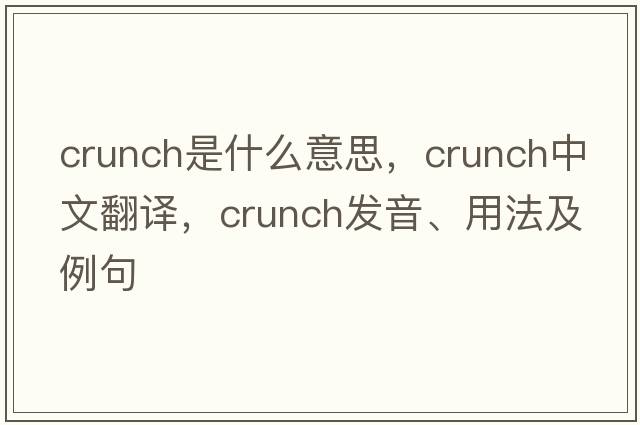 crunch是什么意思，crunch中文翻譯，crunch發(fā)音、用法及例句