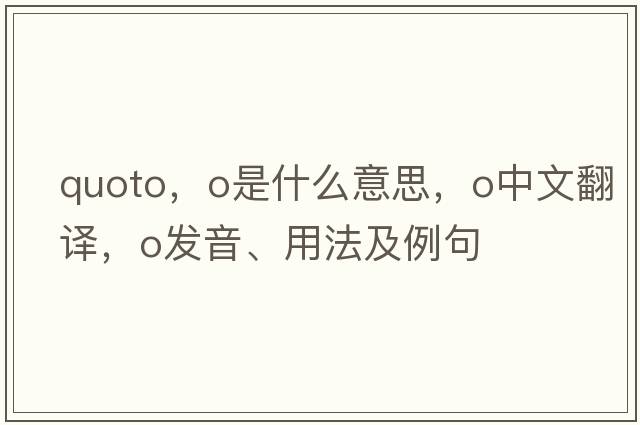 quoto，O是什么意思，O中文翻譯，O發(fā)音、用法及例句