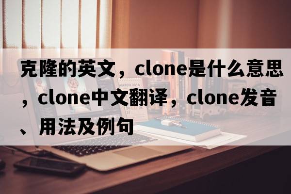 克隆的英文，clone是什么意思，clone中文翻譯，clone發(fā)音、用法及例句