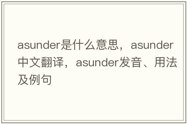 asunder是什么意思，asunder中文翻譯，asunder發(fā)音、用法及例句