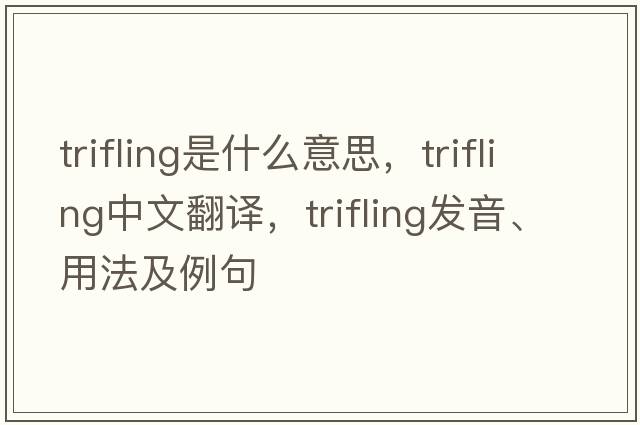 trifling是什么意思，trifling中文翻譯，trifling發(fā)音、用法及例句