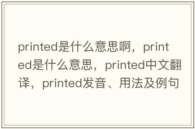 printed是什么意思啊，printed是什么意思，printed中文翻譯，printed發(fā)音、用法及例句
