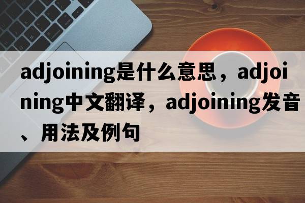 adjoining是什么意思，adjoining中文翻譯，adjoining發(fā)音、用法及例句