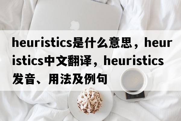 heuristics是什么意思，heuristics中文翻譯，heuristics發(fā)音、用法及例句