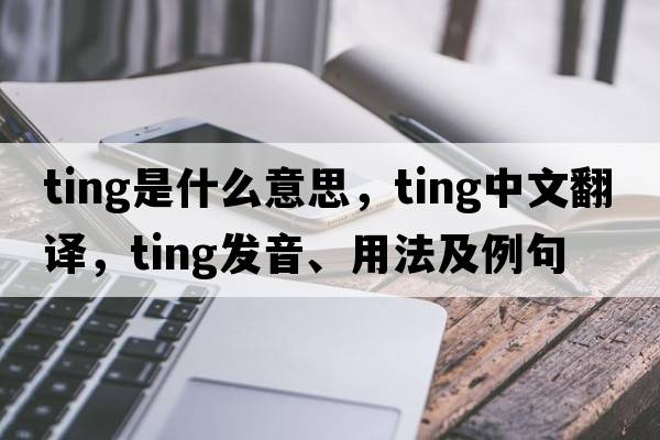 ting是什么意思，ting中文翻譯，ting發(fā)音、用法及例句
