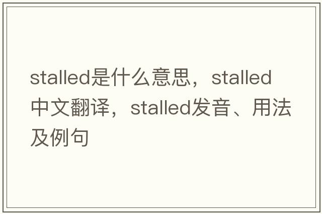 stalled是什么意思，stalled中文翻譯，stalled發(fā)音、用法及例句