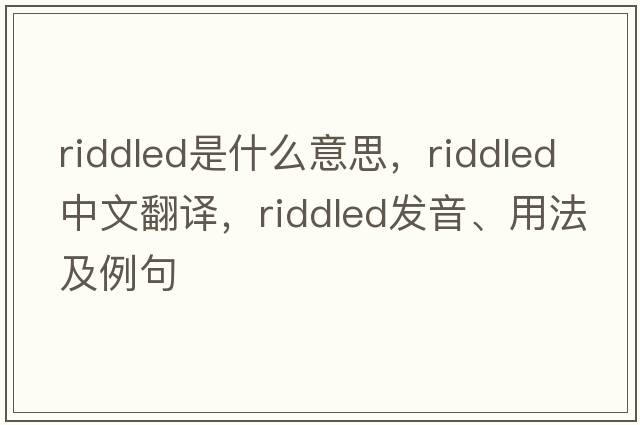 riddled是什么意思，riddled中文翻譯，riddled發(fā)音、用法及例句