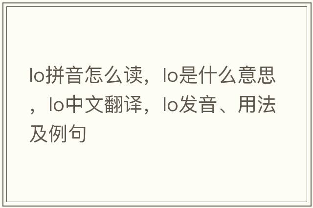 lo拼音怎么讀，lo是什么意思，lo中文翻譯，lo發(fā)音、用法及例句