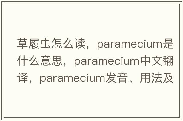 草履蟲(chóng)怎么讀，paramecium是什么意思，paramecium中文翻譯，paramecium發(fā)音、用法及例句