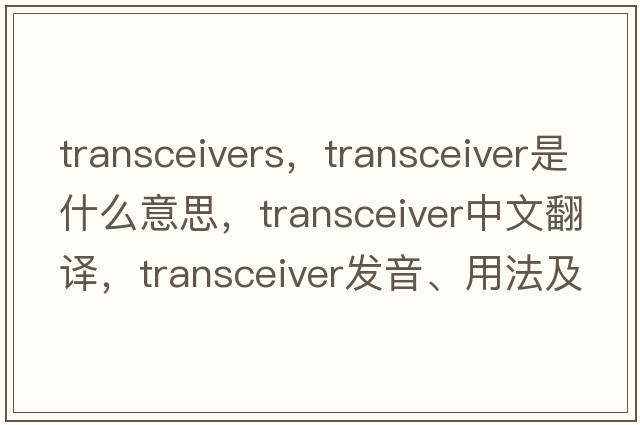 transceivers，transceiver是什么意思，transceiver中文翻譯，transceiver發(fā)音、用法及例句