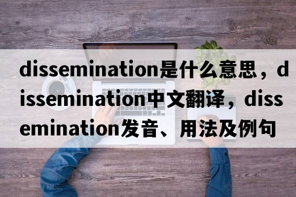 dissemination是什么意思，dissemination中文翻譯，dissemination發(fā)音、用法及例句