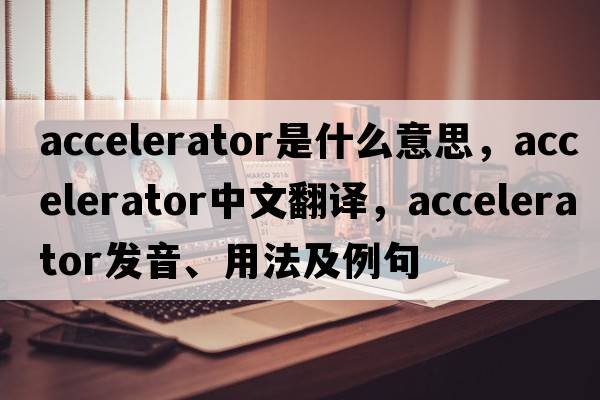 accelerator是什么意思，accelerator中文翻譯，accelerator發(fā)音、用法及例句