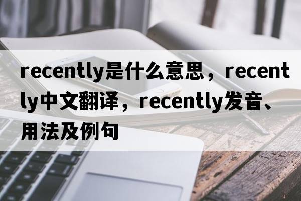 recently是什么意思，recently中文翻譯，recently發(fā)音、用法及例句