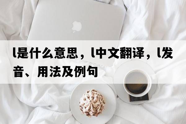 L是什么意思，L中文翻譯，L發(fā)音、用法及例句