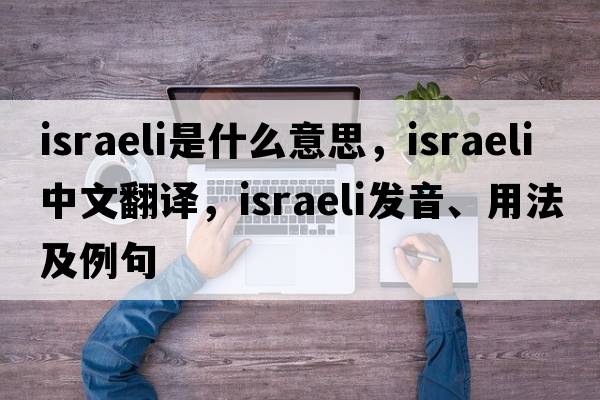 Israeli是什么意思，Israeli中文翻譯，Israeli發(fā)音、用法及例句