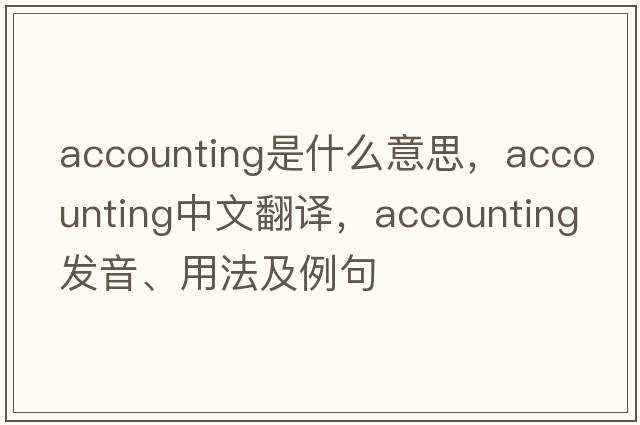 accounting是什么意思，accounting中文翻譯，accounting發(fā)音、用法及例句