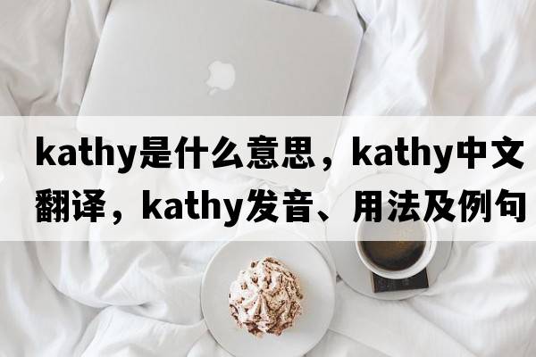 kathy是什么意思，kathy中文翻譯，kathy發(fā)音、用法及例句