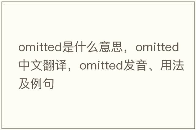omitted是什么意思，omitted中文翻譯，omitted發(fā)音、用法及例句