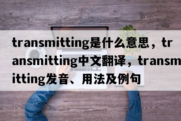 transmitting是什么意思，transmitting中文翻譯，transmitting發(fā)音、用法及例句